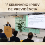 IPREV realiza 1º Seminário de Previdência e compartilha desafios e inovações na gestão dos RPPS